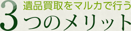 遺品買取をマルカで行う3つのメリット