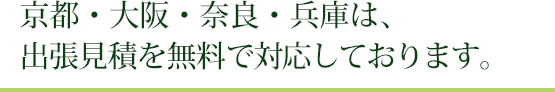 京都・大阪・奈良・兵庫は、出張見積を無料で対応しております。