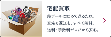 宅配買取 段ボールに詰めて送るだけ。査定も返送も、すべて無料。送料・手数料ゼロだから安心。