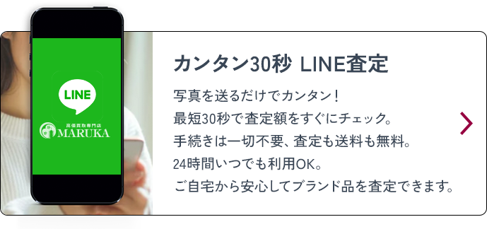 カンタン30秒 LINE査定 写真を送るだけでカンタン！最短30秒で査定額をすぐにチェック。手続きは一切不要、査定も送料も無料。24時間いつでも利用OK。ご自宅から安心してブランド品を査定できます。