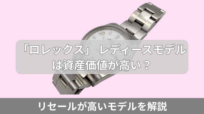 「ロレックス」 レディースモデルは資産価値が高い？リセールが高いモデルを解説