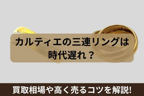 カルティエの三連リング（トリニティ）は時代遅れ？買取相場や高く売るコツを解説