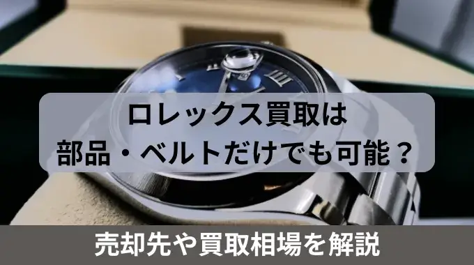 ロレックス買取は部品・ベルトだけでも可能？売却先や買取相場を解説