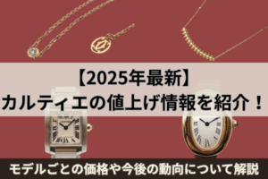【2025年最新】カルティエの値上げ情報を紹介!モデルごとの価格や今後の動向について解説