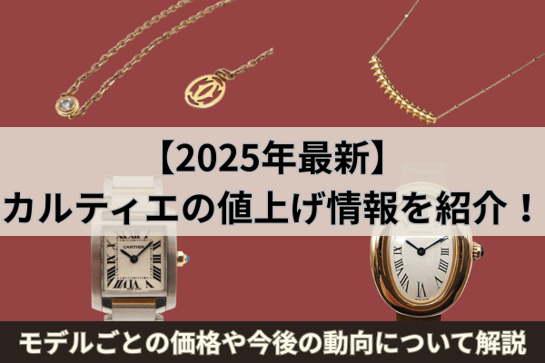 【2025年最新】カルティエの値上げ情報を紹介！モデルごとの価格や今後の動向について解説