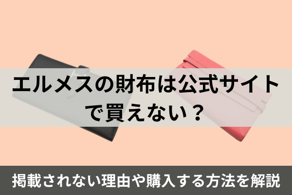エルメスの財布は公式サイトで買えない？掲載されない理由や購入する方法を解説
