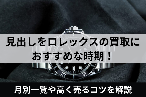 ロレックスの買取におすすめな時期！月別一覧や高く売るコツを解説