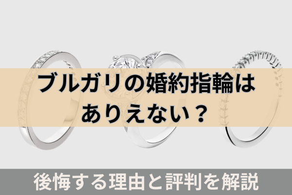 ブルガリの婚約指輪はありえない?後悔する理由と評判を解説