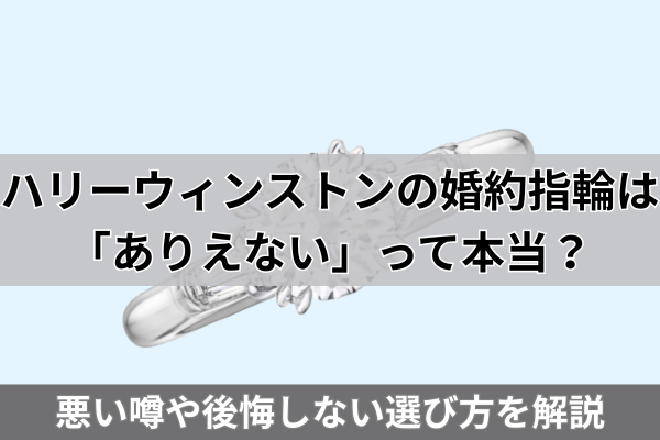 ハリーウィンストンの婚約指輪は「ありえない」って本当?悪い噂の真相と後悔しない選び方を解説