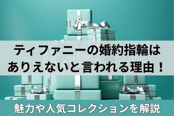 ティファニーの婚約指輪はありえないと言われる理由！魅力や人気コレクションを解説