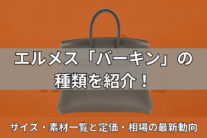 エルメス「バーキン」の種類を紹介！サイズ・素材一覧と定価・相場の最新動向