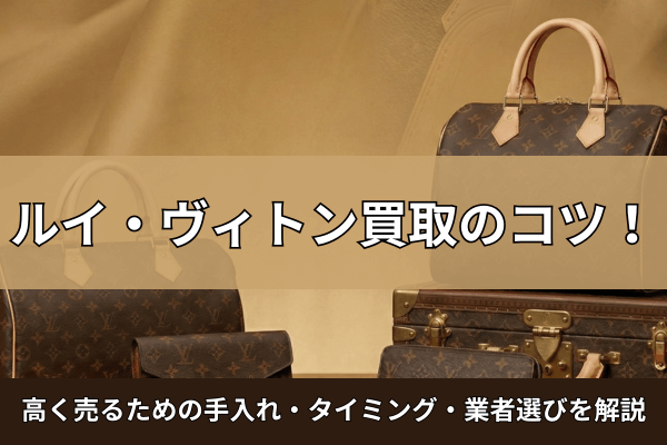 ルイ・ヴィトン買取のコツ！高く売るための手入れ・タイミング・業者選びを解説