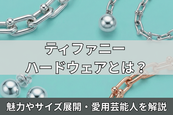ティファニー ハードウェアとは？魅力やサイズ展開・愛用芸能人を解説