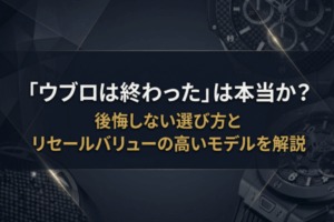 「ウブロは終わった」は本当か？後悔しない選び方とリセールバリューの高いモデルを解説