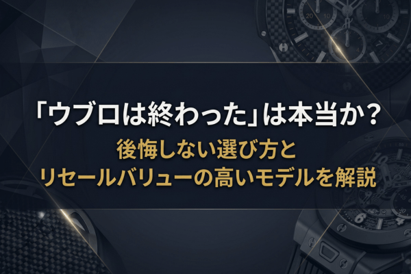 「ウブロは終わった」は本当か？後悔しない選び方とリセールバリューの高いモデルを解説
