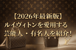 【2026年最新版】ルイヴィトンを愛用する芸能人・有名人を紹介！