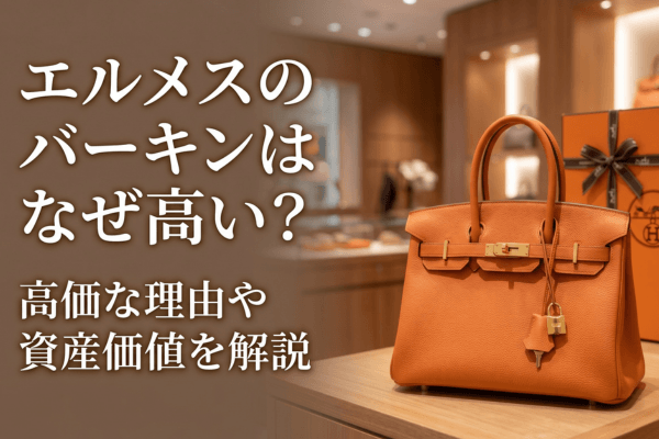 エルメスのバーキンはなぜ高い？高価な理由や資産価値を解説
