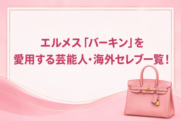 エルメス「バーキン」を愛用する芸能人・海外セレブ一覧!