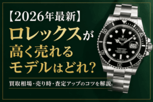 【2026年最新】ロレックスが高く売れるモデルはどれ？買取相場・売り時・査定アップのコツを解説