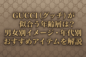 GUCCI（グッチ）が似合う年齢層は？男女別イメージ・年代別おすすめアイテムを解説