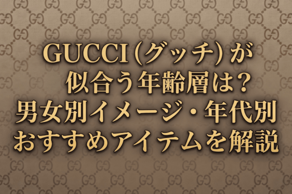 GUCCI（グッチ）が似合う年齢層は？男女別イメージ・年代別おすすめアイテムを解説