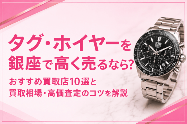 タグ・ホイヤーを銀座で高く売るなら？おすすめ買取店10選と買取相場・高価査定のコツを解説