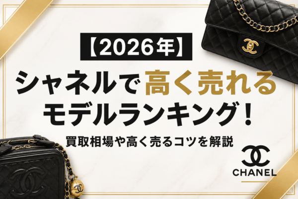 【2026年】シャネルで高く売れるモデルランキング!買取相場や高く売るコツを解説