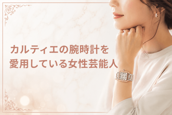 カルティエの腕時計を愛用している女性芸能人