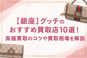 【銀座】グッチのおすすめ買取店10選！高価買取のコツや買取相場を解説