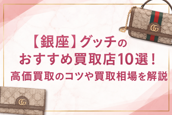 【銀座】グッチのおすすめ買取店10選!高価買取のコツや買取相場を解説
