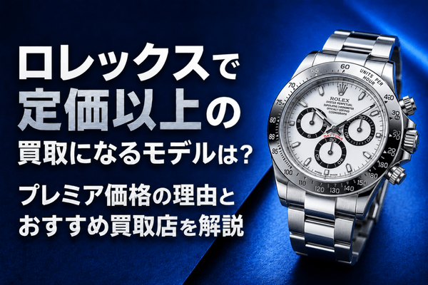 ロレックスで定価以上の買取になるモデルは？プレミア価格の理由とおすすめ買取店を解説