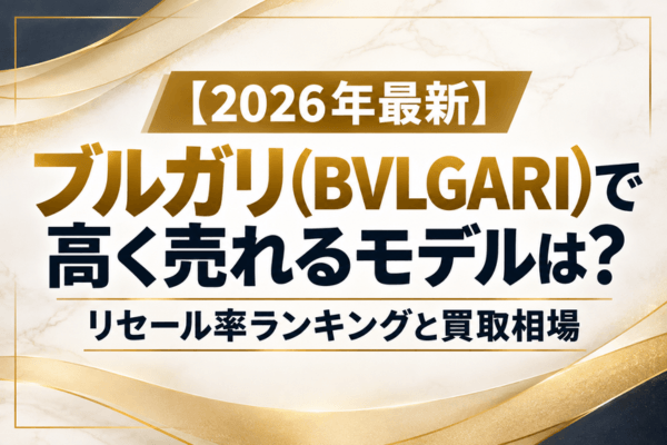 【2026年最新】ブルガリ（BVLGARI）で高く売れるモデルは？リセール率ランキングと買取相場
