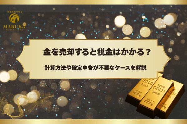 金を売却すると税金はかかる？計算方法や確定申告が不要なケースを解説